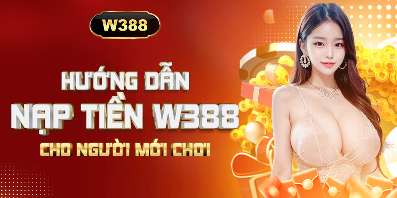 Hướng dẫn nạp tiền W388 và những việc bạn cần chuẩn bị