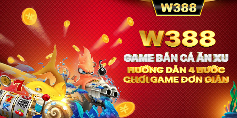 W388_Game Bắn Cá Ăn Xu - Hướng Dẫn 4 Bước Chơi Game Đơn Giản