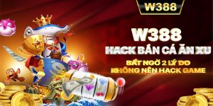 W388_Hack Bắn Cá Ăn Xu - Bất Ngờ 2 Lý Do Không Nên Hack Game