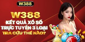 W388_Kết Quả Xổ Số Trực Tuyến 3 Loại Tra Cứu Thế Nào_